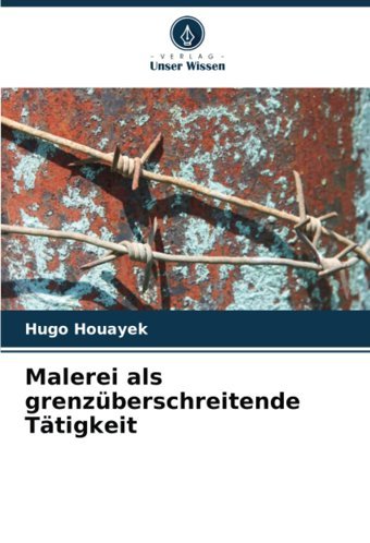 Malerei Als Grenzüberschreitende Ttigkeit Houayek, Hugo Verlag Unser Wissen