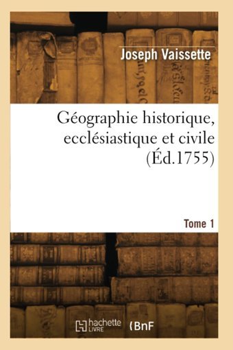 Gographie Historique, Ecclsiastique Et Civile. Tome 1 Vaissette, Joseph Hachette Bnf