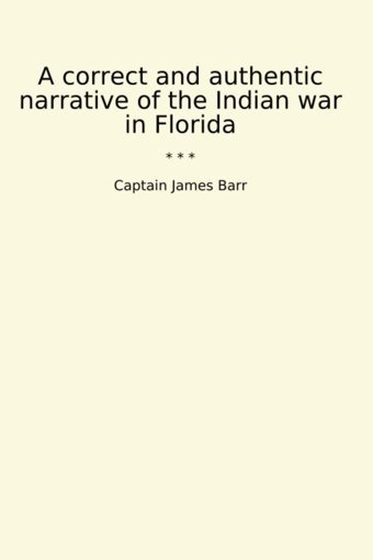 A Correct And Authentic Narrative Of The Indian War In Florida (Classic Books) CaptaIn James Barr Lettel Books