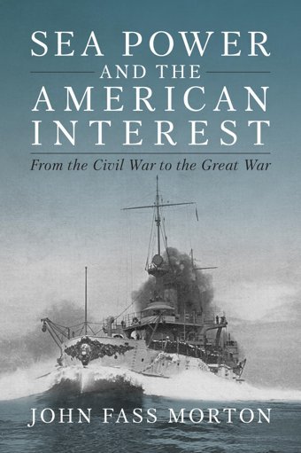 Sea Power And The American Interestfrom The Civil War To The Great War Morton, John Naval Institute Press
