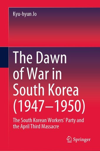 The Dawn Of War In South Korea (1947-1950)The South Korean Workers' Party And The April Third Massacre Jo, Kyu-Hyun Springer