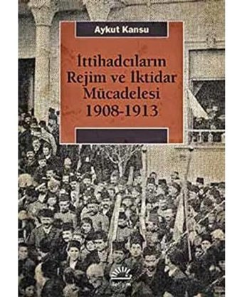 İttihadcıların Rejim ve İktidar Mücadelesi 1908-1913 Aykut Kansu İletişim Yayınları