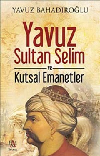 Yavuz Sultan Selim ve Kutsal Emanetler Yavuz Bahadıroğlu Panama Yayıncılık