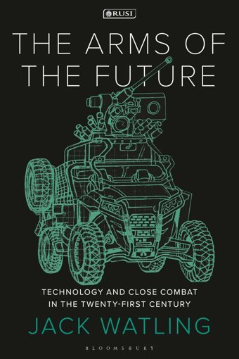 The Arms Of The Futuretechnology And Close Combat In The 21St Centurytechnology And Close Combat In The Twenty-First Century (New Perspectives On Defence And Security) Jack Watling Bloomsbury Academic