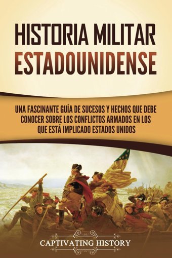 Historia Militar Estadounidenseuna Fascinante Gua De Sucesos Y Hechos Que Debe Conocer Sobre Los Conflictos Armados En Los Que Est İmplicado Estados Unidos (Historia De Ee. Uu.) History, Captivating Captivating History