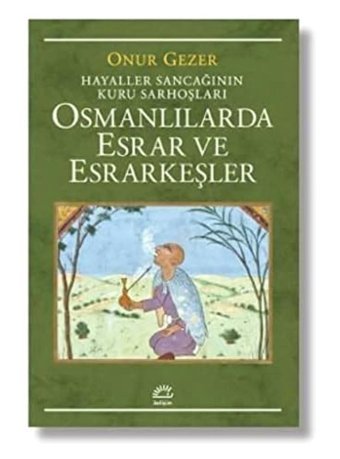 Osmanlılarda Esrar Ve Esrarkeşlerhayaller Sancağının Kuru Sarhoşları Onur Gezer İletişim Yayınları