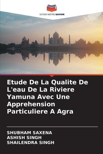 Etude De La Qualite De L'Eau De La Riviere Yamuna Avec Une Apprehension Particuliere A Agra Saxena, Shubham Editions Notre Savoir