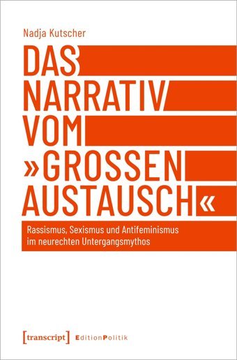 Das Narrativ Vom Groen Austauschrassismus, Sexismus Und Antifeminismus İm Neurechten Untergangsmythos (Edition Politik)161 Kutscher, Nadja Transcript