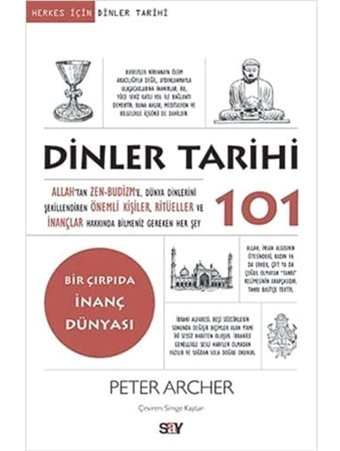 Dinler Tarihi 101Allahtan Zen-Budizme, Dünya Dinlerini Şekillendiren Önemli Kişiler, Ritüeller Ve İnançlar Hakkında Bilmeniz Gereken Her Şey Peter Archer Say Yayınları