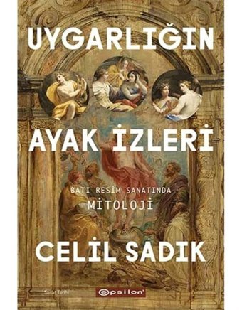 Uygarlığın Ayak İzleri - Batı Resim Sanatında Mitoloji Celil Sadık Epsilon Yayınevi