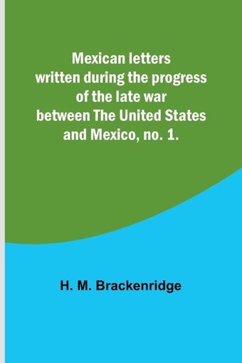 Mexican Letters Written During The Progress Of The Late War Between The United States And Mexico, No. 1. Brackenridge, H M Alpha Editions