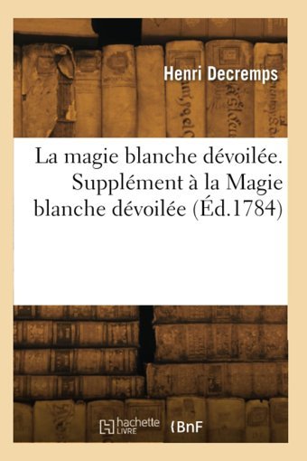 La Magie Blanche Dvoile. Supplment La Magie Blanche Dvoile Decremps, Henri Hachette Bnf