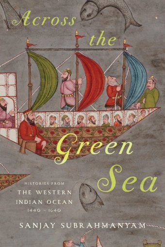 Across The Green Seahistories From The Western Indian Ocean, 1440-1640 (Connected Histories Of The Middle East And The Global South) Subrahmanyam, Sanjay University Of Texas Press