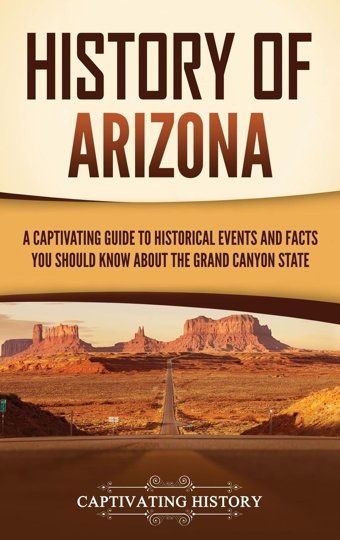 History Of Arizonaa Captivating Guide To Historical Events And Facts You Should Know About The Grand Canyon State History, Captivating Captivating History
