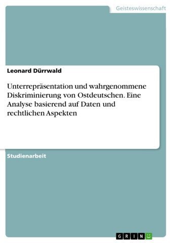 Unterreprsentation Und Wahrgenommene Diskriminierung Von Ostdeutschen. Eine Analyse Basierend Auf Daten Und Rechtlichen Aspekten Dürrwald, Leonard Grın Verlag