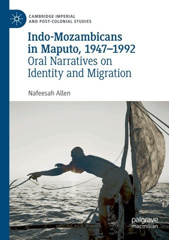 Indo-Mozambicans In Maputo, 1947-1992Oral Narratives On Identity And Migration (Cambridge Imperial And Post-Colonial Studies) Allen, Nafeesah Palgrave Macmillan