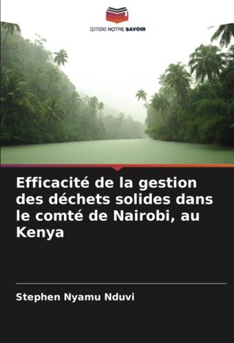 Efficacit De La Gestion Des Dchets Solides Dans Le Comt De Nairobi, Au Kenya Nduvi, Stephen Nyamu Editions Notre Savoir