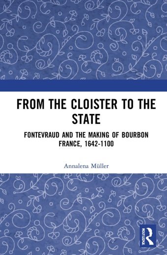 From The Cloister To The Statefontevraud And The Making Of Bourbon France, 1642-1100 Müller, Annalena Routledge