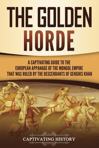 The Golden Hordea Captivating Guide To The European Appanage Of The Mongol Empire That Was Ruled By The Descendants Of Genghis Khan (Asian Military History) History, Captivating Captivating History