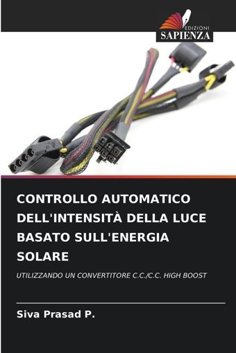 Controllo Automatıco Dell'Intensıt Della Luce Basato Sull'Energıa Solareutılızzando Un Convertıtore C.C./C.C. Hıgh Boost P., Siva Prasad Edizioni Sapienza