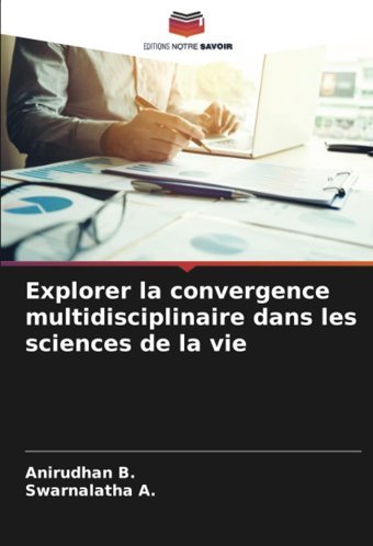 Explorer La Convergence Multidisciplinaire Dans Les Sciences De La Vie B., Anirudhan Editions Notre Savoir
