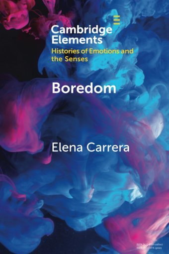 Boredom (Elements In Histories Of Emotions And The Senses) Carrera, Elena Cambridge University Press, Uk