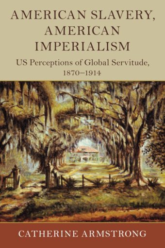 American Slavery, American Imperialismus Perceptions Of Global Servitude, 18701914 (Slaveries Since Emancipation) Armstrong, Catherine Cambridge University Press, Uk