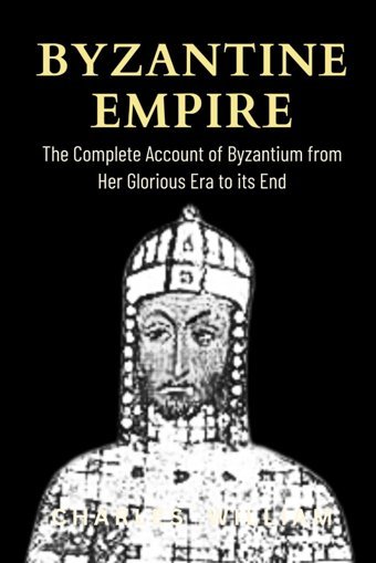 Byzantine Empirethe Complete Account Of Byzantium From Her Glorious Era To İts End William, Charles Independently Publıshed