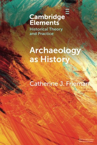 Archaeology As Historytelling Stories From A Fragmented Past (Elements In Historical Theory And Practice) Frieman, Catherine J. Cambridge University Press, Uk