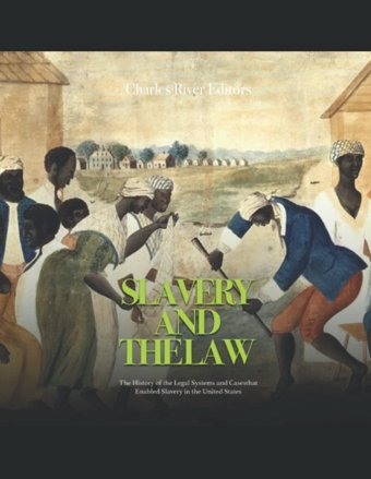 Slavery And The Lawthe History Of The Legal Systems And Cases That Enabled Slavery In The United States Charles River Editors Independently Publıshed