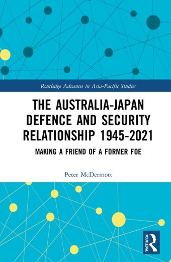 The Australia-Japan Defence And Security Relationship 1945-2021Making A Friend Of A Former Foe ( Advances In Asia-Pacific Studies) Mcdermott, Peter Routledge