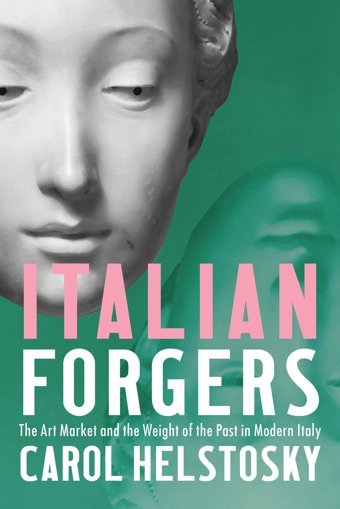 Italian Forgersthe Art Market And The Weight Of The Past In Modern Italy Helstosky, Carol Cornell University Press