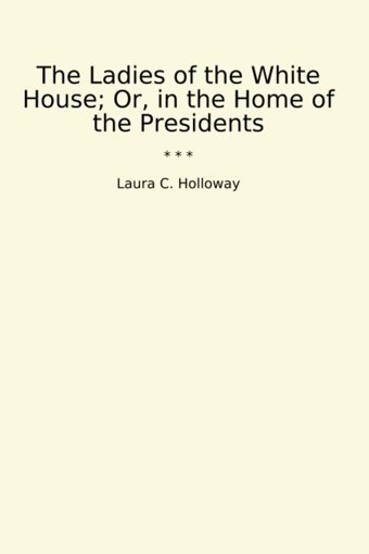 The Ladies Of The White House; Or, In The Home Of The Presidents (Classic Books) Laura C. Holloway Lettel Books
