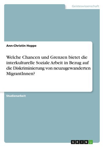 Welche Chancen Und Grenzen Bietet Die İnterkulturelle Soziale Arbeit In Bezug Auf Die Diskriminierung Von Neuzugewanderten Migrantınnen? Hoppe, Ann-ChristIn Grın Verlag