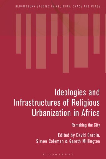 Ideologies And Infrastructures Of Religious Urbanization In Africaremaking The City (Bloomsbury Studies In Religion, Space And Place) Bloomsbury Academic