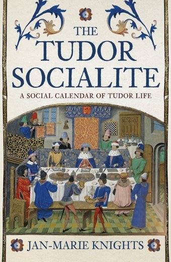 The Tudor Socialitea Social Calendar Of Tudor Life Knights, Jan-Marie Amberley Publishing