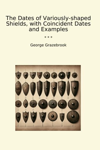 The Dates Of Variously-Shaped Shields, With Coincident Dates And Examples (Classic Books) George Grazebrook Lettel Books