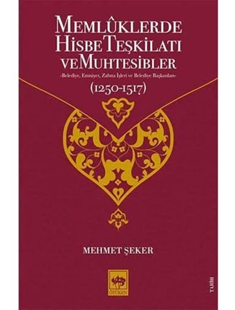 Memluklerde Hisbe Teşkilatı Ve Muhtesiblerbelediye, Emniyet, Zabıta İşleri Ve Belediye Başkanları (1250 - 1517) Mehmet Şeker Ötüken Neşriyat