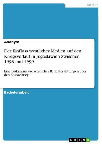 Der Einfluss Westlicher Medien Auf Den Kriegsverlauf In Jugoslawien Zwischen 1998 Und 1999Eine Diskursanalyse Westlicher Berichterstattungen Über Den Kosovokrieg Anonymous Grın Verlag