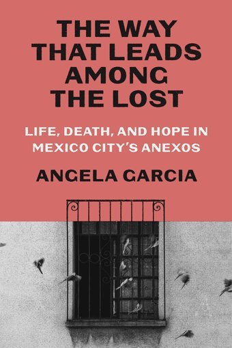 The Way That Leads Among The Lostlife, Death, And Hope In Mexico City'S Anexos Garcia, Angela Farrar, Straus And Giroux