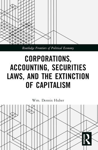 Corporations, Accounting, Securities Laws, And The Extinction Of Capitalism ( Frontiers Of Political Economy) Huber, Wm. Dennis Routledge