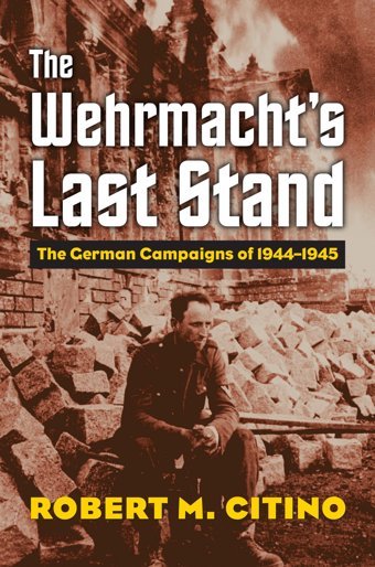 The Wehrmacht'S Last Standthe German Campaigns Of 1944-1945 (Modern War Studies) Citino, Robert M. University Press Of Kansas