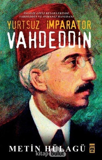 Yurtsuz İmparator Vahdeddini̇ngiliz Gizli Belgelerinde VahdeddIn Ve Osmanlı Hanedanı MetIn Hülagü Timaş