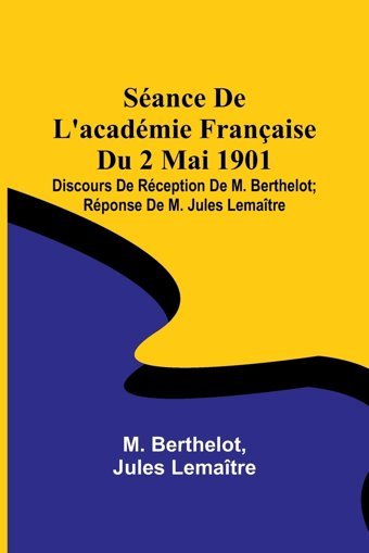 Sance De L'Acadmie Française Du 2 Mai 1901; Discours De Rception De M. Berthelot; Rponse De M. Jules Lematre (French Edition) Berthelot, M Alpha Editions