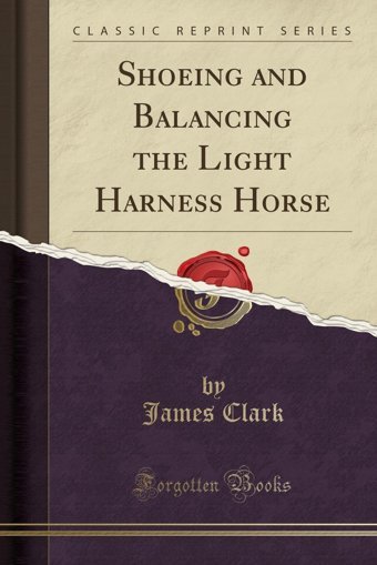 Shoeing And Balancing The Light Harness Horse (Classic Reprint) James, Clark Forgotten Books
