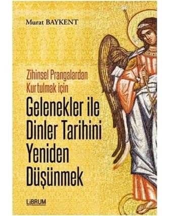 Gelenekler İle Dinler Tarihini Yeniden Düşünmekzihinsel Prangalardan Kurtulmak İçIn Murat Baykent Librum Kitap
