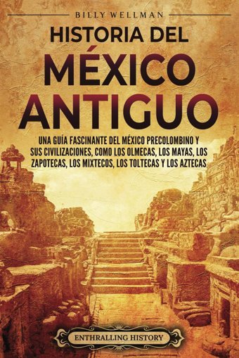 Historia Del Mxico Antiguouna Gua Fascinante Del Mxico Precolombino Y Sus Civilizaciones, Como Los Olmecas, Los Mayas, Los Zapotecas, Los Mixtecos, Los Toltecas Y Los Aztecas (Mesoamrica) Wellman, Billy Billy Wellman