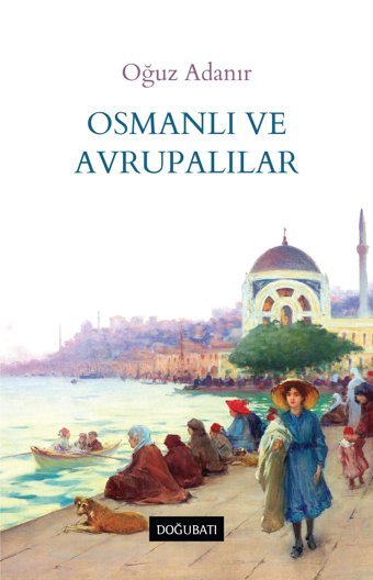 Osmanlı Ve Avrupalılar Oğuz Adanır Doğu Batı Yayınları