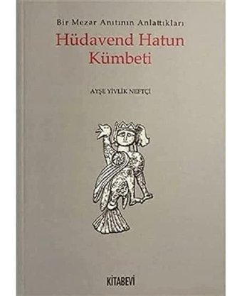 Hüdavend Hatun Kümbetibir Mezar Anıtının Anlattıkları Ayşe Yivlik Neftçi Kitabevi