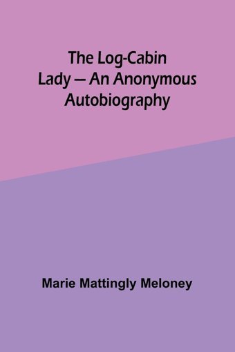The Log-CabIn Lady - An Anonymous Autobiography Meloney, Marie Alpha Editions